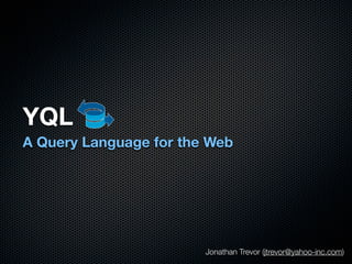 YQL
A Query Language for the Web




                        Jonathan Trevor (jtrevor@yahoo-inc.com)
 