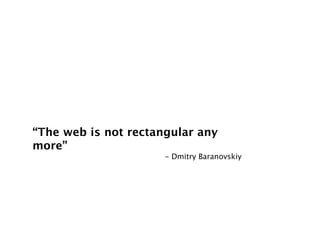 “The web is not rectangular any
more”
                      - Dmitry Baranovskiy
 