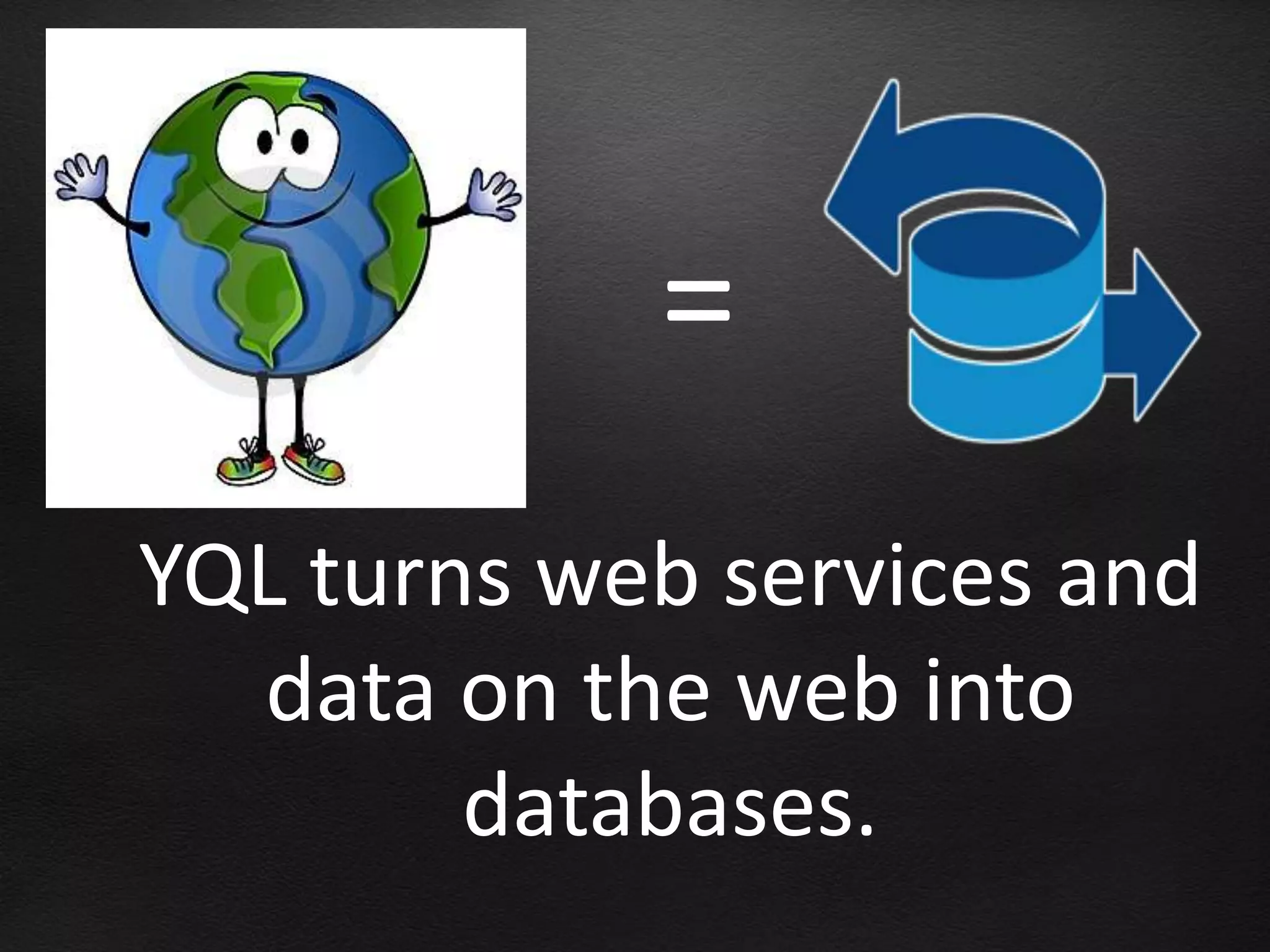 =
YQL turns web services and
  data on the web into
        databases.
 