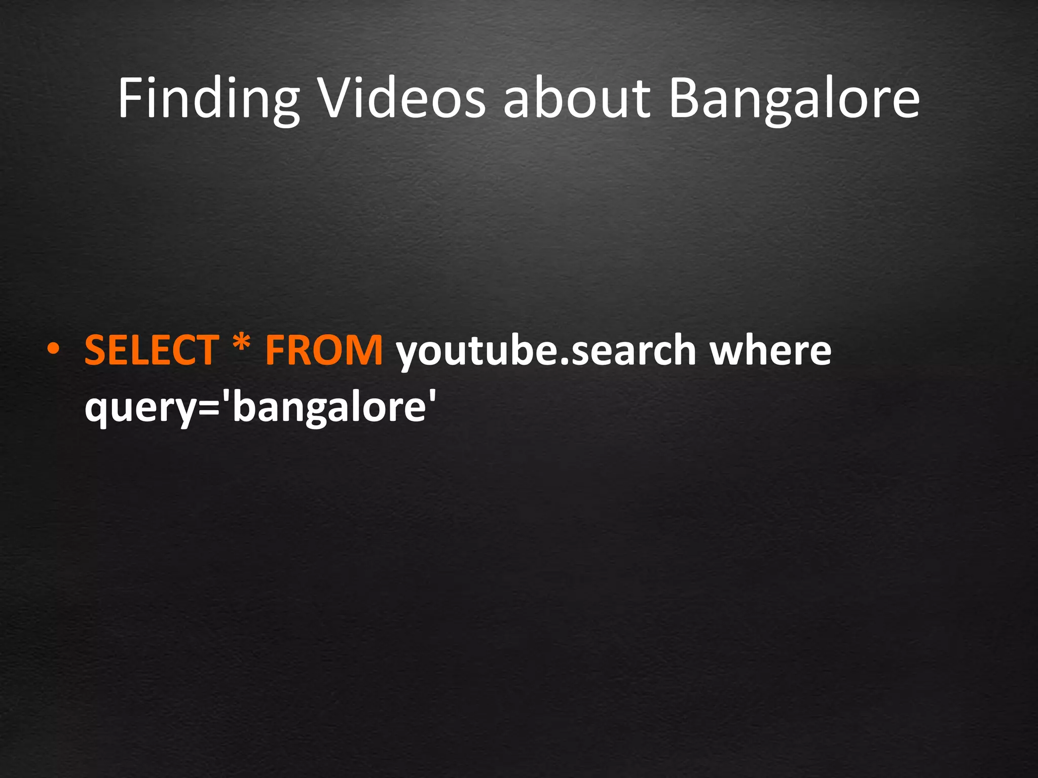 Finding Videos about Bangalore


• SELECT * FROM youtube.search where
  query='bangalore'
 