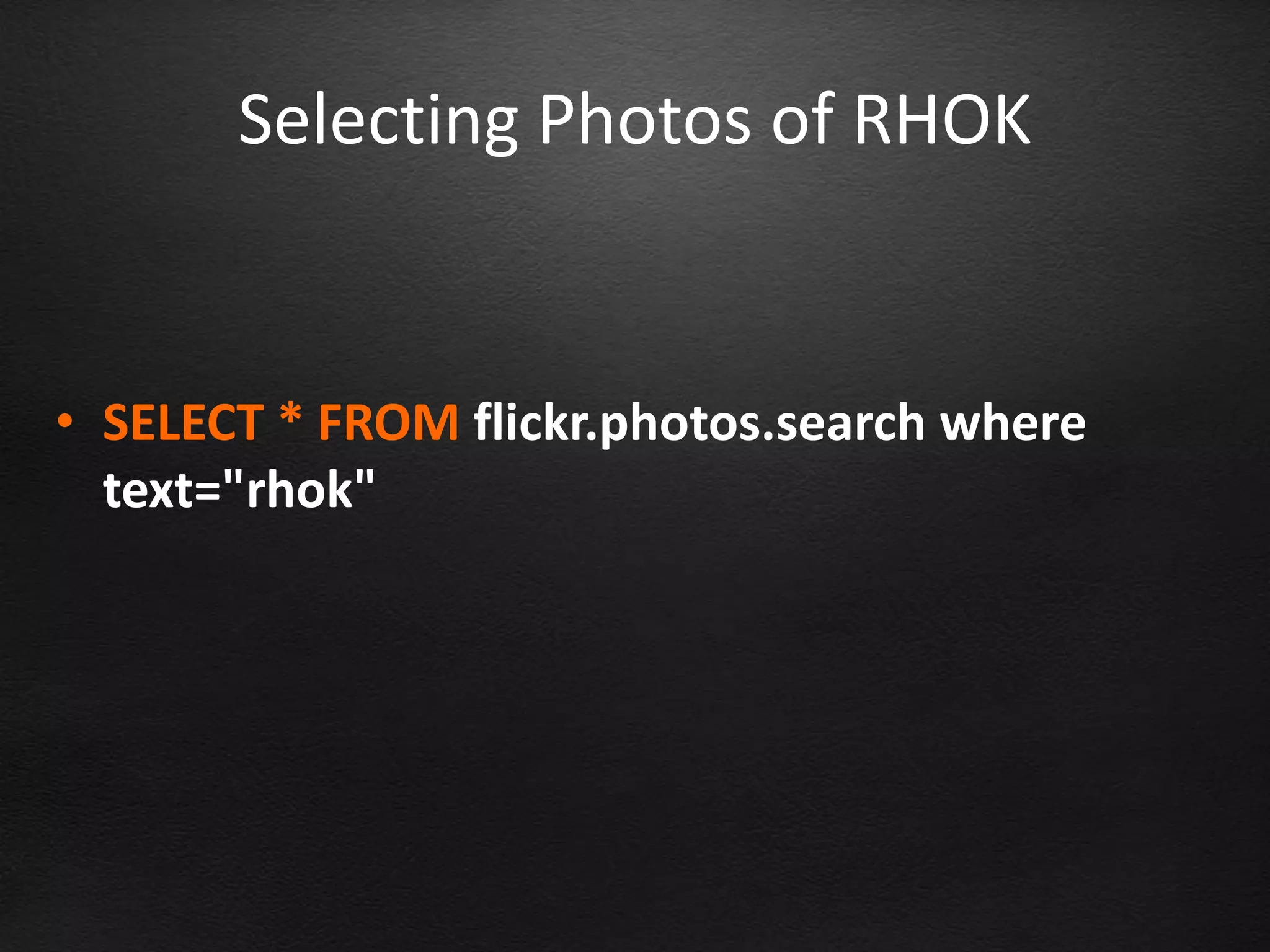 Selecting Photos of RHOK


• SELECT * FROM flickr.photos.search where
  text="rhok"
 