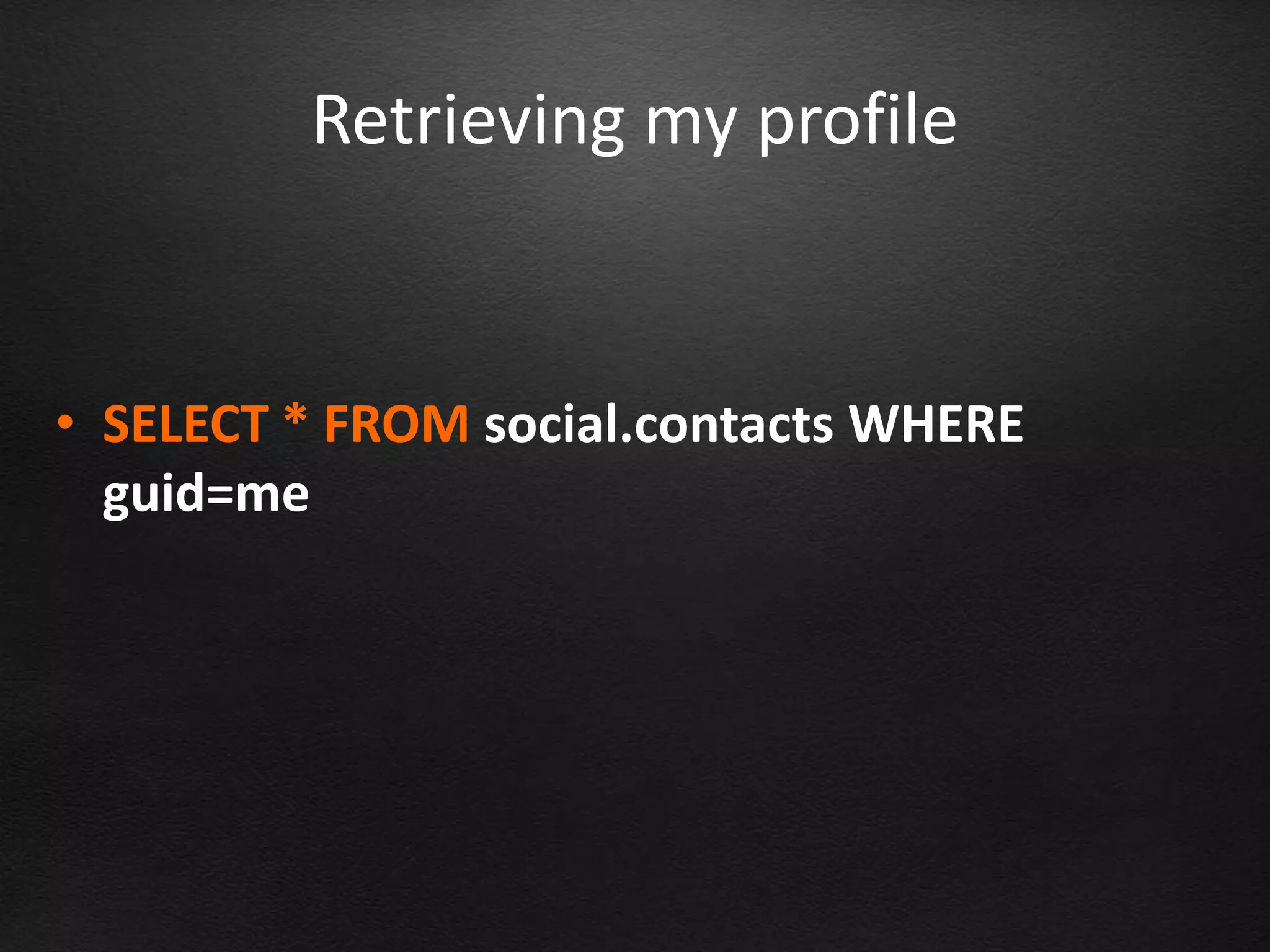 Retrieving my profile


• SELECT * FROM social.contacts WHERE
  guid=me
 