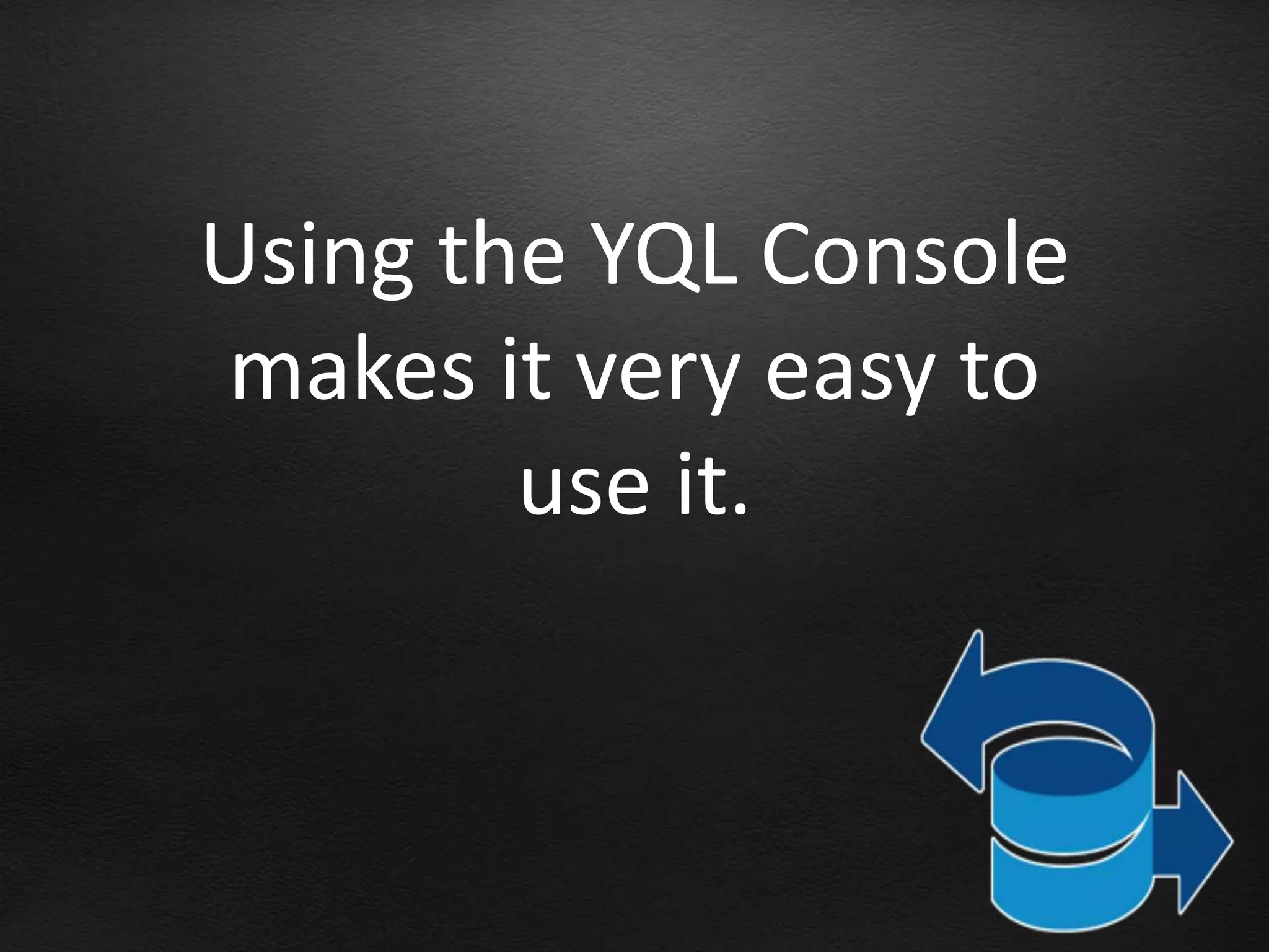 Using the YQL Console
makes it very easy to
        use it.
 