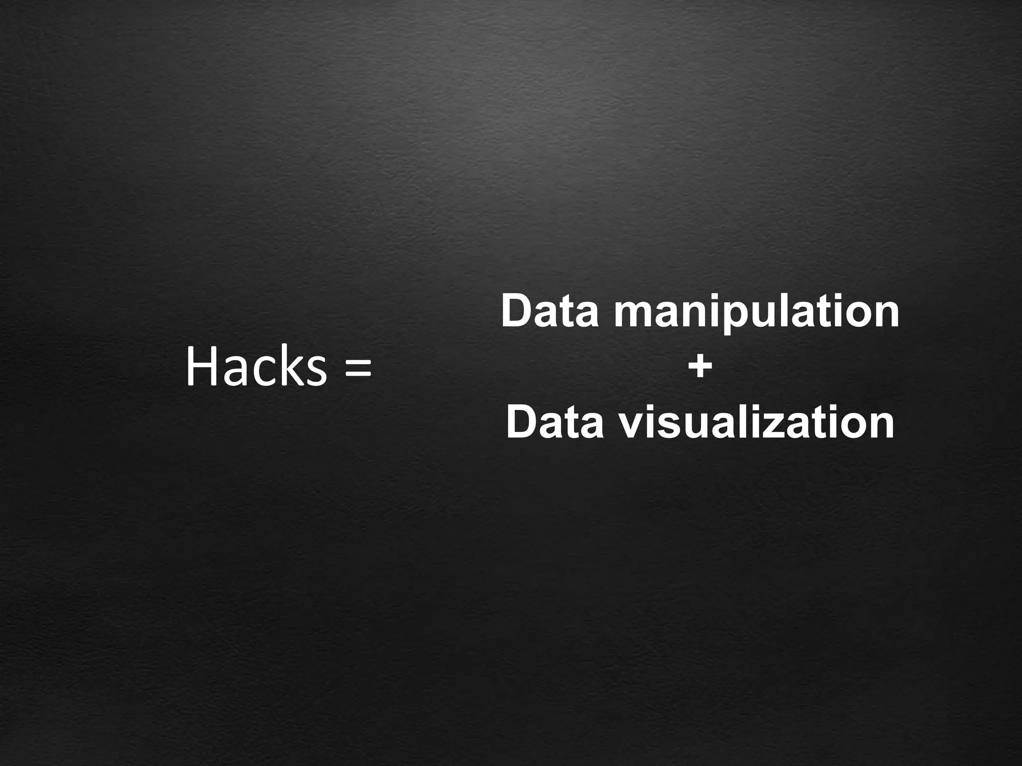 Data manipulation
Hacks =           +
          Data visualization
 