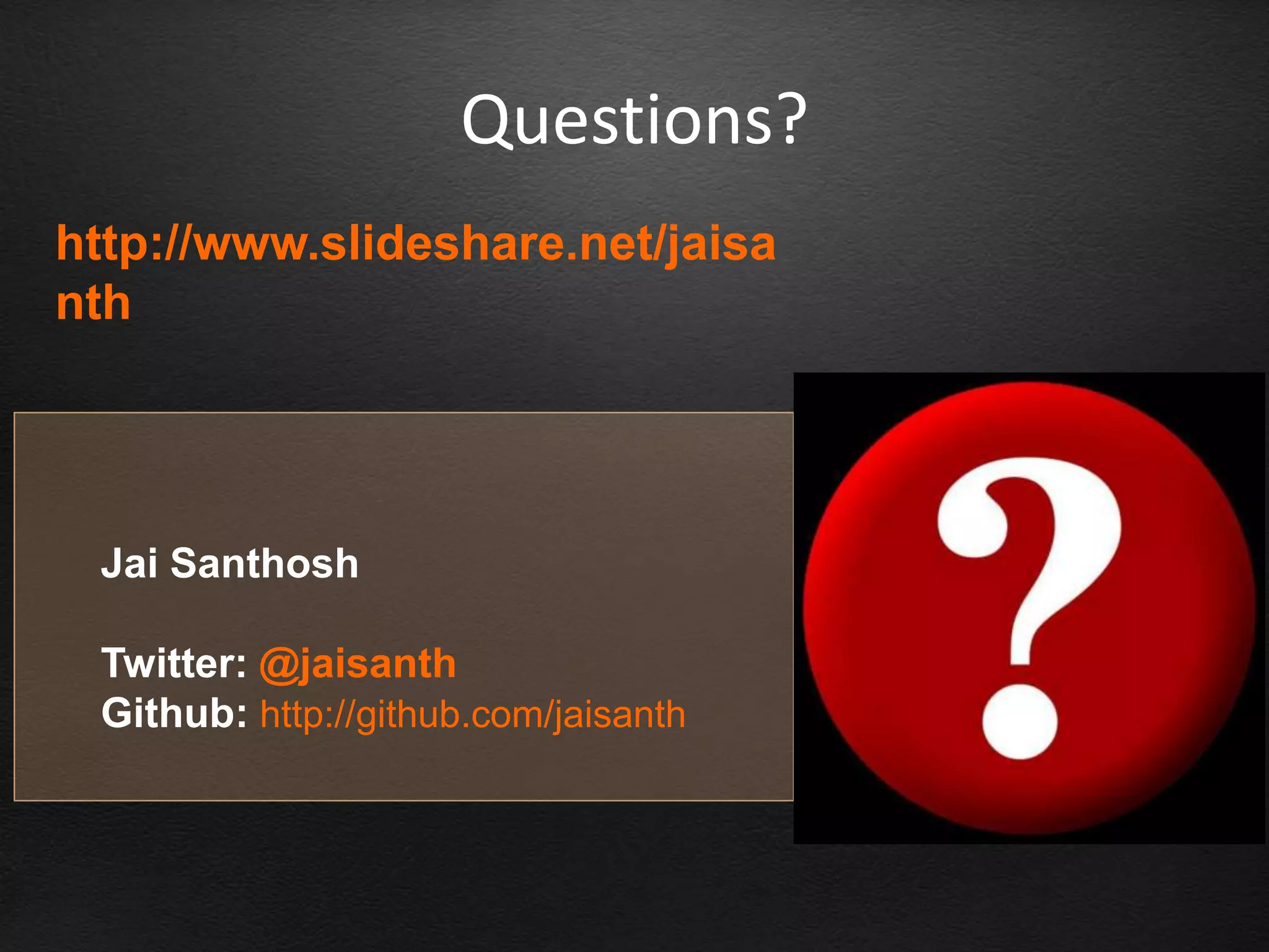 Questions?
http://www.slideshare.net/jaisa
nth




 Jai Santhosh

 Twitter: @jaisanth
 Github: http://github.com/jaisanth
 