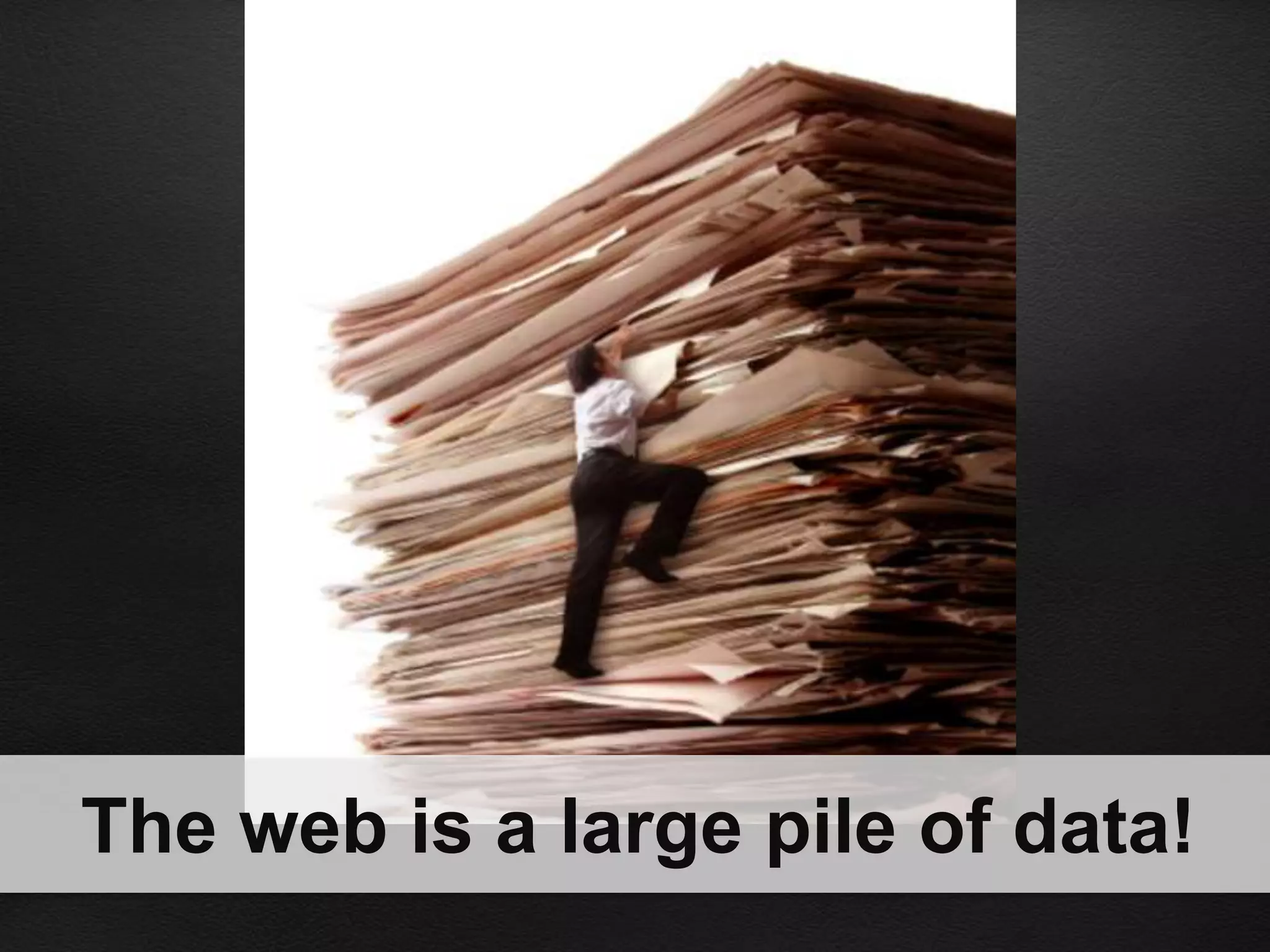 The web is a large pile of data!
 
