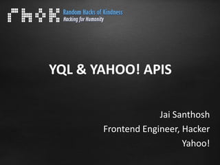 YQL & YAHOO! APIS

                    Jai Santhosh
       Frontend Engineer, Hacker
                          Yahoo!
 