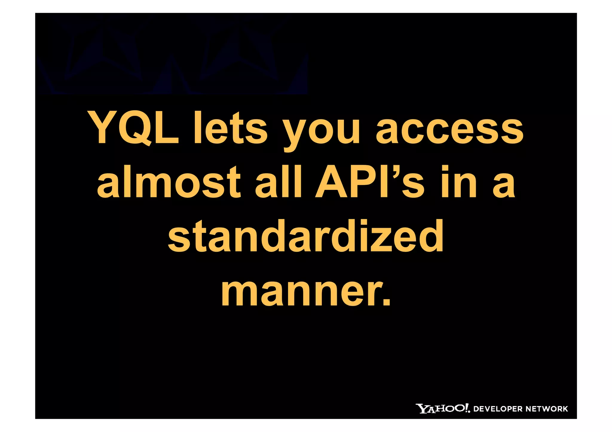 YQL lets you access
almost all API’s in a
   standardized
      manner.
 
