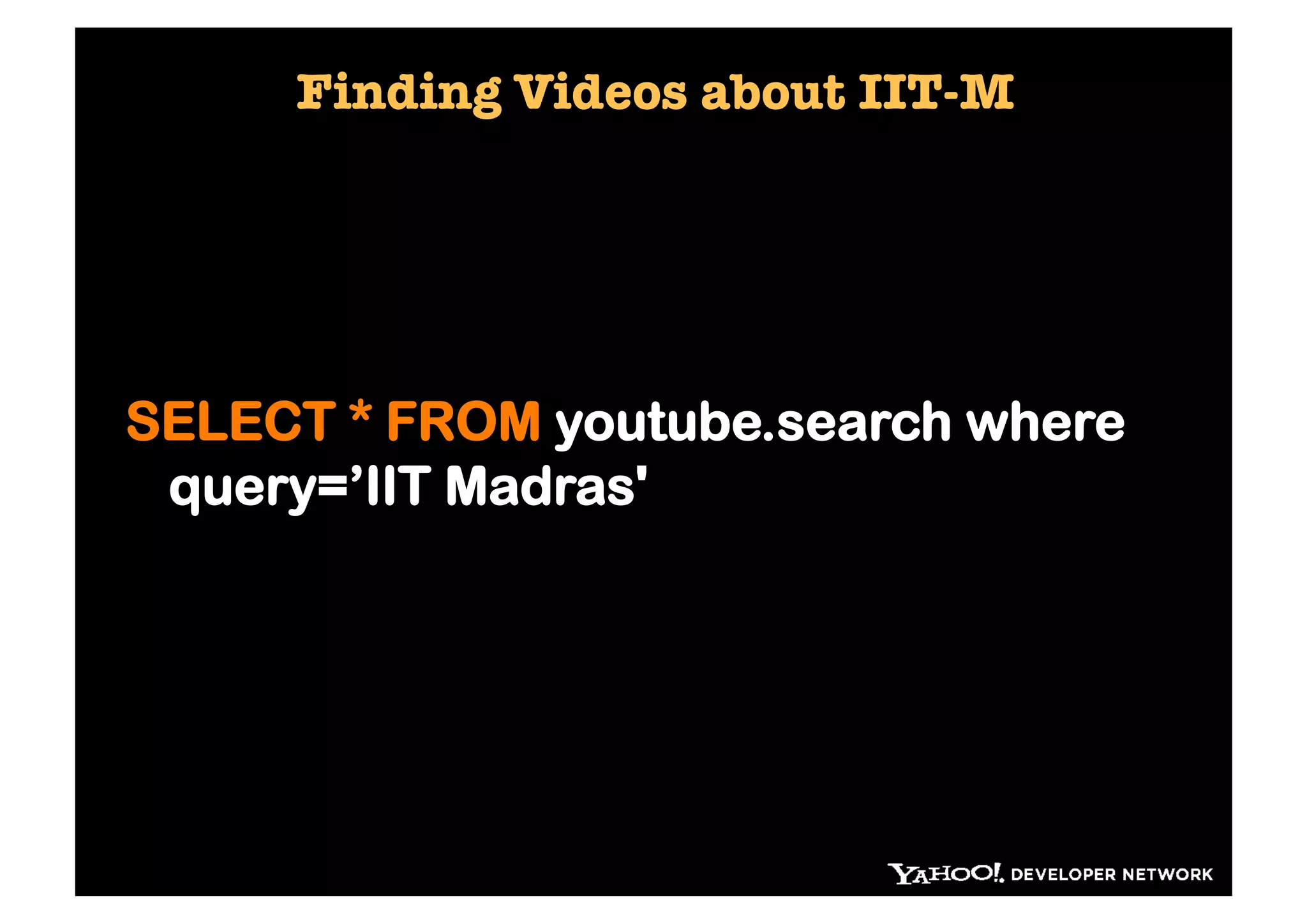 Finding Videos about IIT-M




SELECT * FROM youtube.search where
 query=’IIT Madras'
 