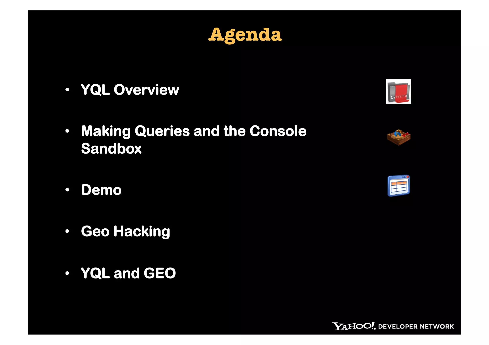 Agenda

•  YQL Overview

•  Making Queries and the Console
   Sandbox

•  Demo

•  Geo Hacking

•  YQL and GEO
 