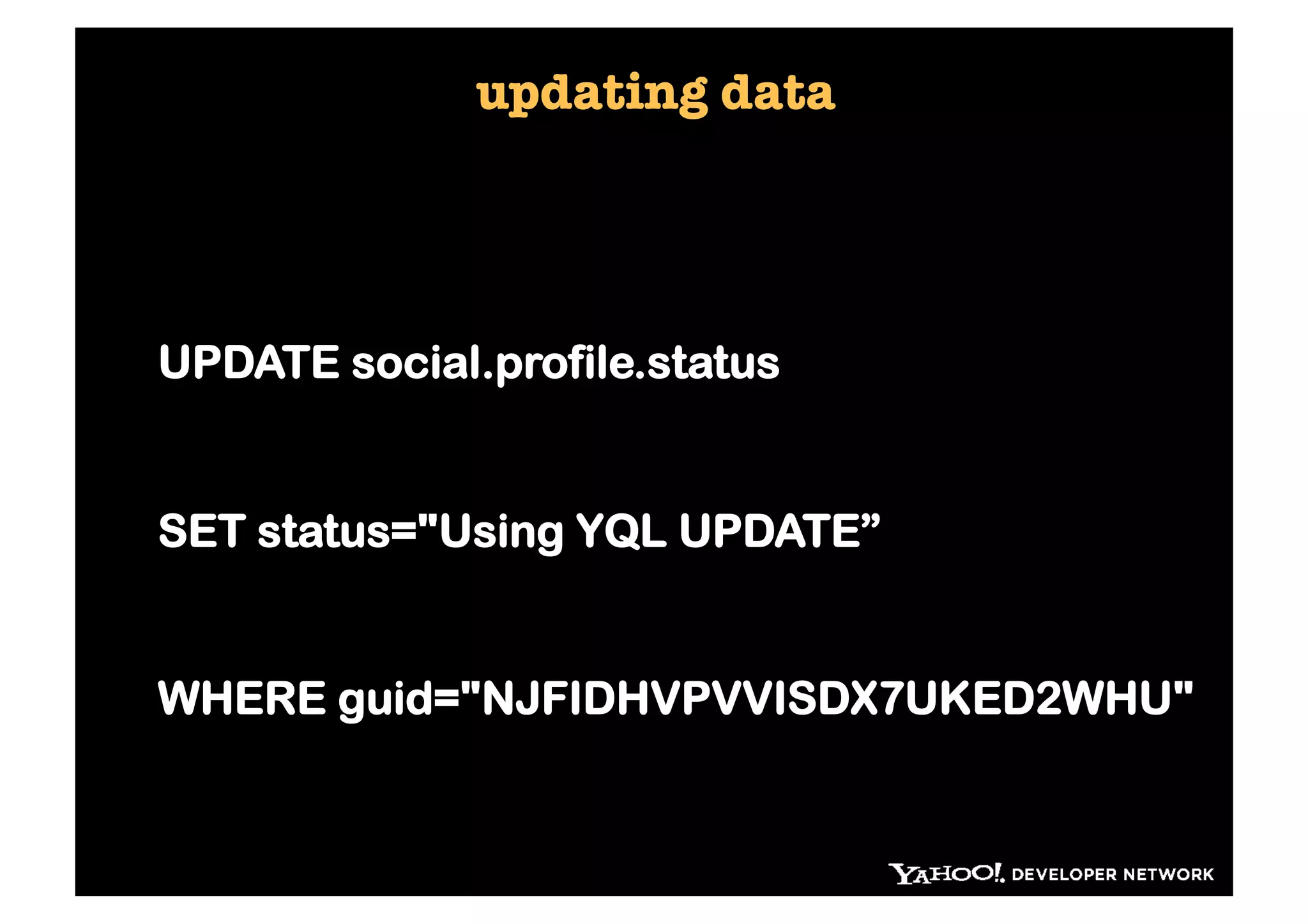 updating data




UPDATE social.profile.status


SET status="Using YQL UPDATE”


WHERE guid="NJFIDHVPVVISDX7UKED2WHU"
 