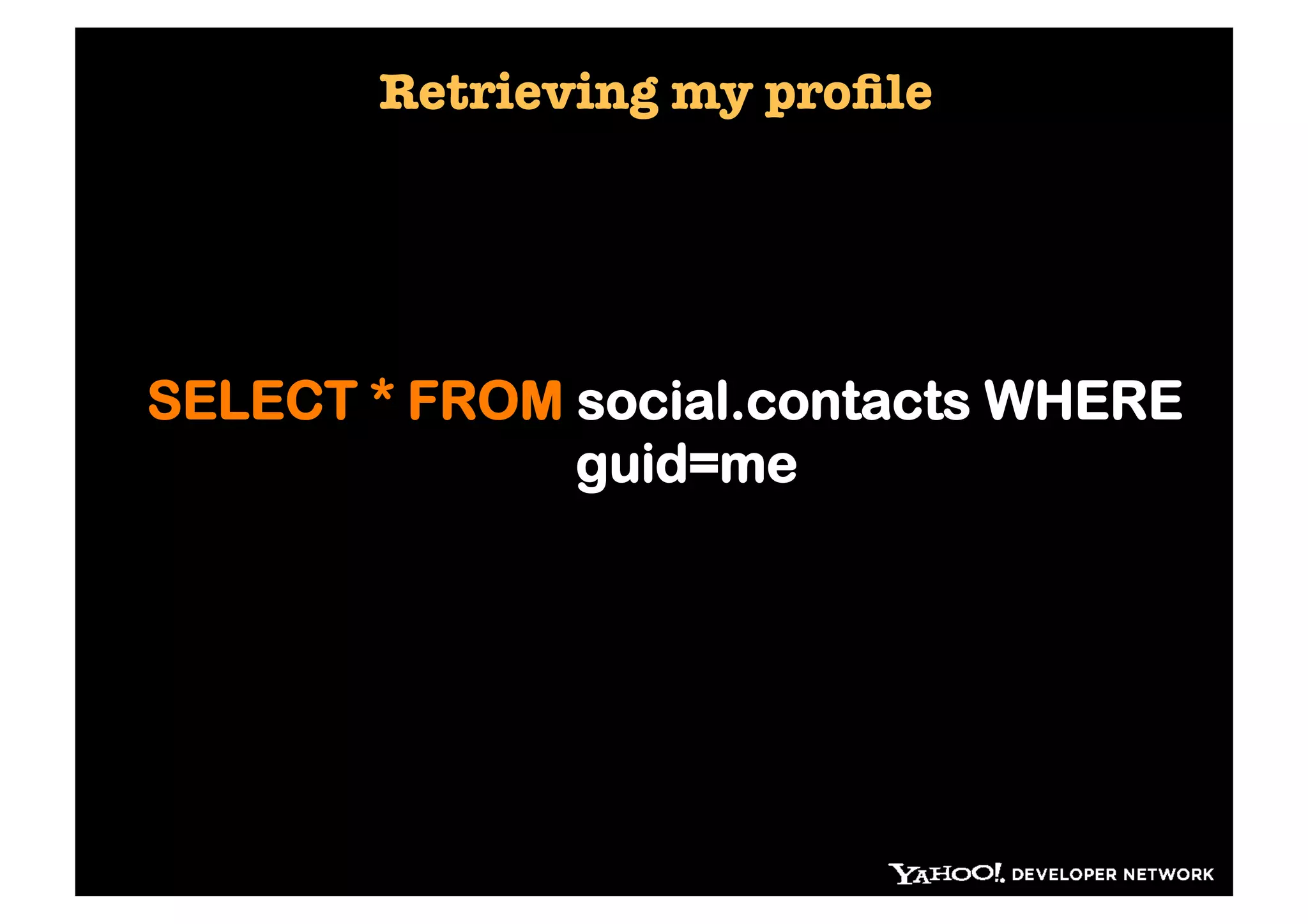 Retrieving my proﬁle




SELECT * FROM social.contacts WHERE
              guid=me
 