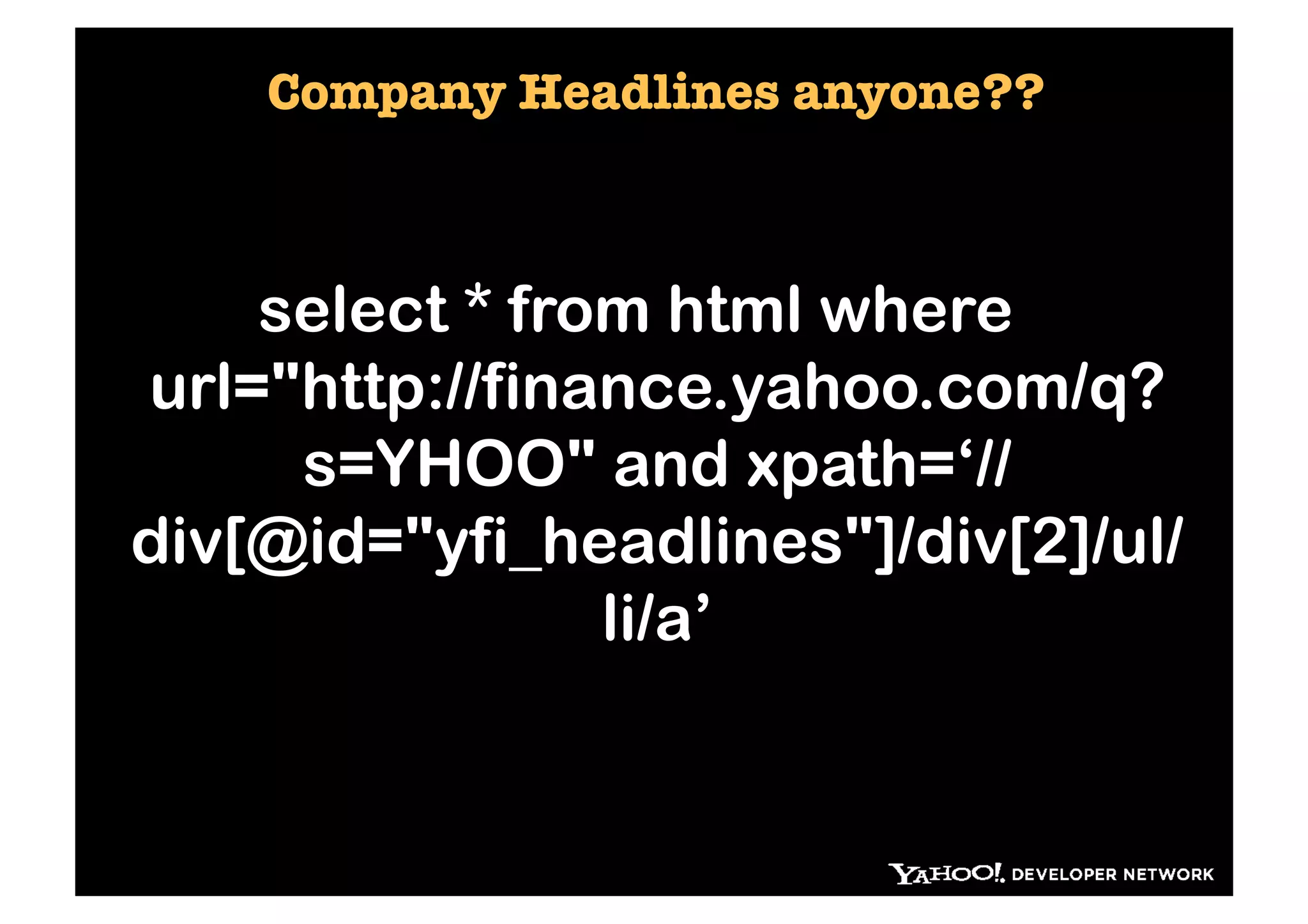 Company Headlines anyone??



    select * from html where
url="http://finance.yahoo.com/q?
     s=YHOO" and xpath=‘//
div[@id="yfi_headlines"]/div[2]/ul/
                li/a’
 