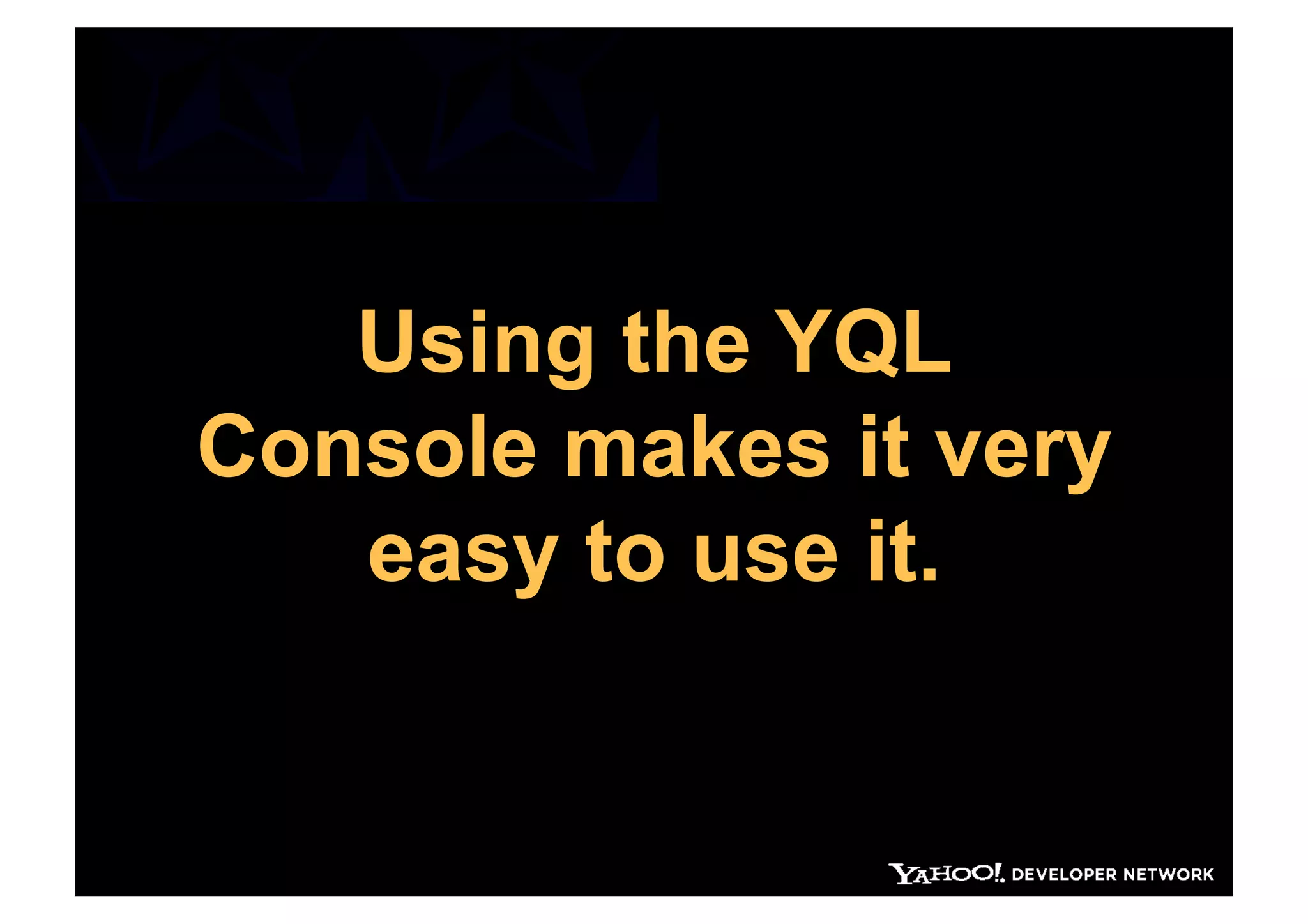 Using the YQL
Console makes it very
   easy to use it.
 