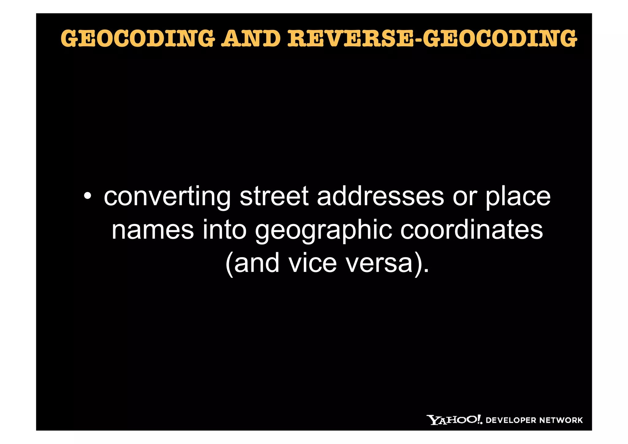 GEOCODING AND REVERSE-GEOCODING




 •  converting street addresses or place
     names into geographic coordinates
              (and vice versa).


 h"p://developer.yahoo.com/yql/console/#h=desc%20geo.placeﬁnder 
 