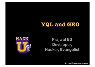 YQL and GEO

    Prajwal BS
    Developer,
 Hacker, Evangelist
 