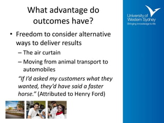 What advantage do
outcomes have?
• Freedom to consider alternative
ways to deliver results
– The air curtain
– Moving from...
