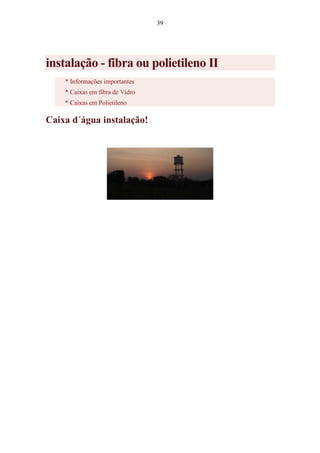 39
instalação - fibra ou polietileno II
* Informações importantes
* Caixas em fibra de Vidro
* Caixas em Polietileno
Caixa d´água instalação!
 