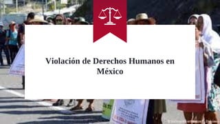 Violación de Derechos Humanos en
México
 