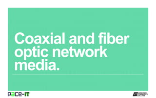 Coaxial and fiber
optic network
media.
 