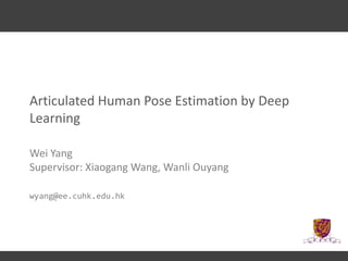 Articulated Human Pose Estimation by Deep
Learning
Wei Yang
Supervisor: Xiaogang Wang, Wanli Ouyang
wyang@ee.cuhk.edu.hk
 