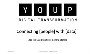Connecting [people] with [data]
Ace the Last Data Mile: Getting Started
15/08/2016 © 2016 YQUP Ltd - www.yqup.com 1
 