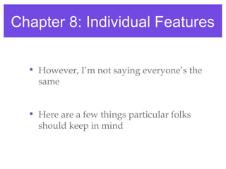 Chapter 8: Individual Features
• However, I’m not saying everyone’s the
same
• Here are a few things particular folks
should keep in mind
 