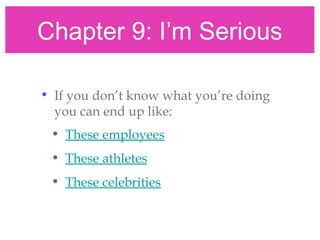 Chapter 9: I’m Serious
• If you don’t know what you’re doing
you can end up like:
• These employees
• These athletes
• These celebrities
 