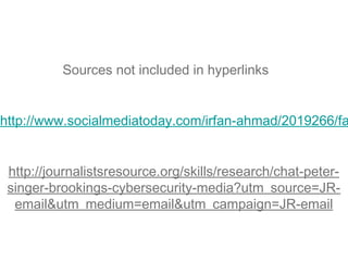 http://www.socialmediatoday.com/irfan-ahmad/2019266/fa
http://journalistsresource.org/skills/research/chat-peter-
singer-brookings-cybersecurity-media?utm_source=JR-
email&utm_medium=email&utm_campaign=JR-email
Sources not included in hyperlinks
 