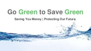 Go Green to Save Green
Saving You Money | Protecting Our Future
 