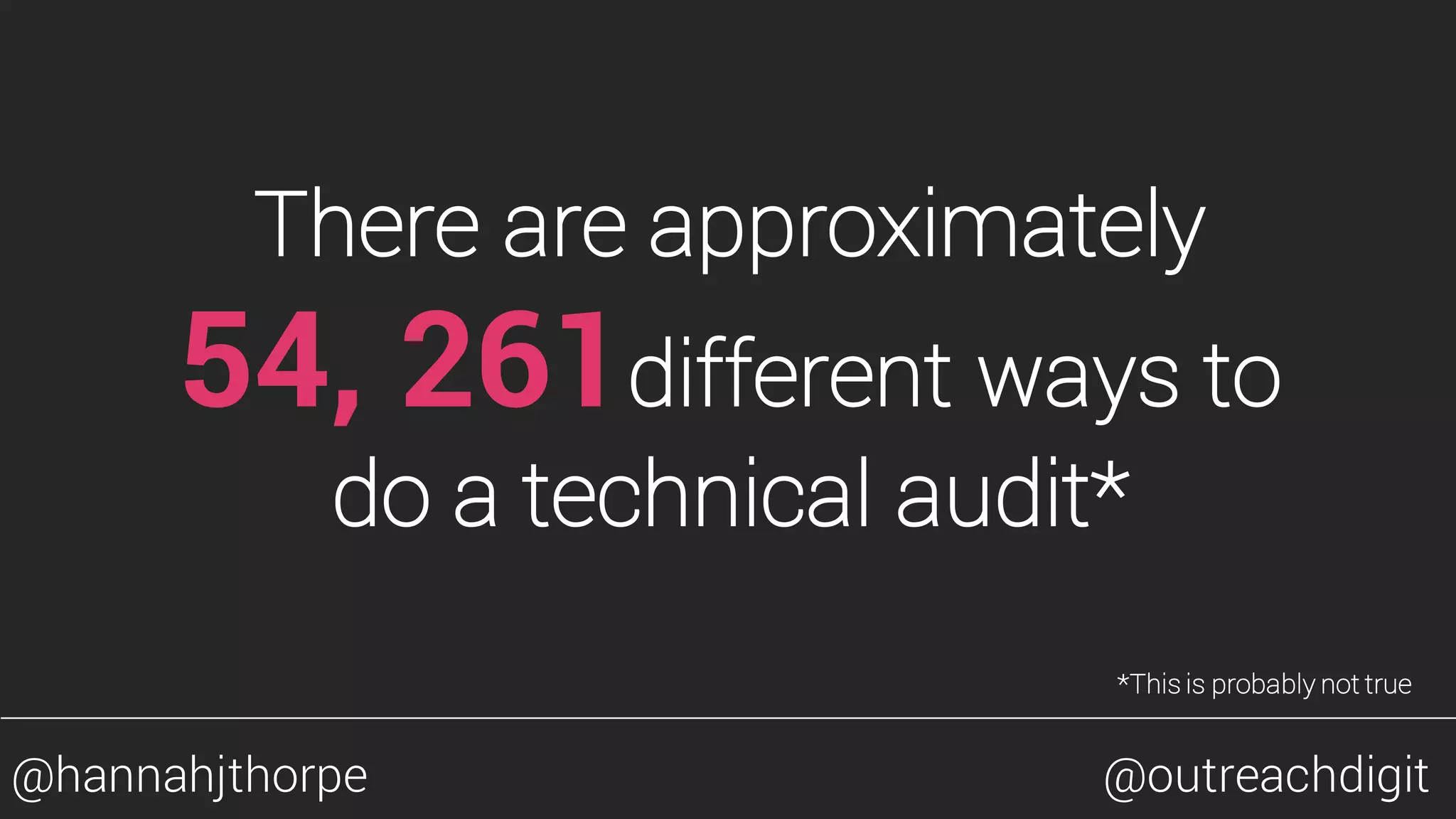 There are approximately
54, 261different ways to
do a technical audit*
*This is probably not true
@hannahjthorpe @outreachdigit
 