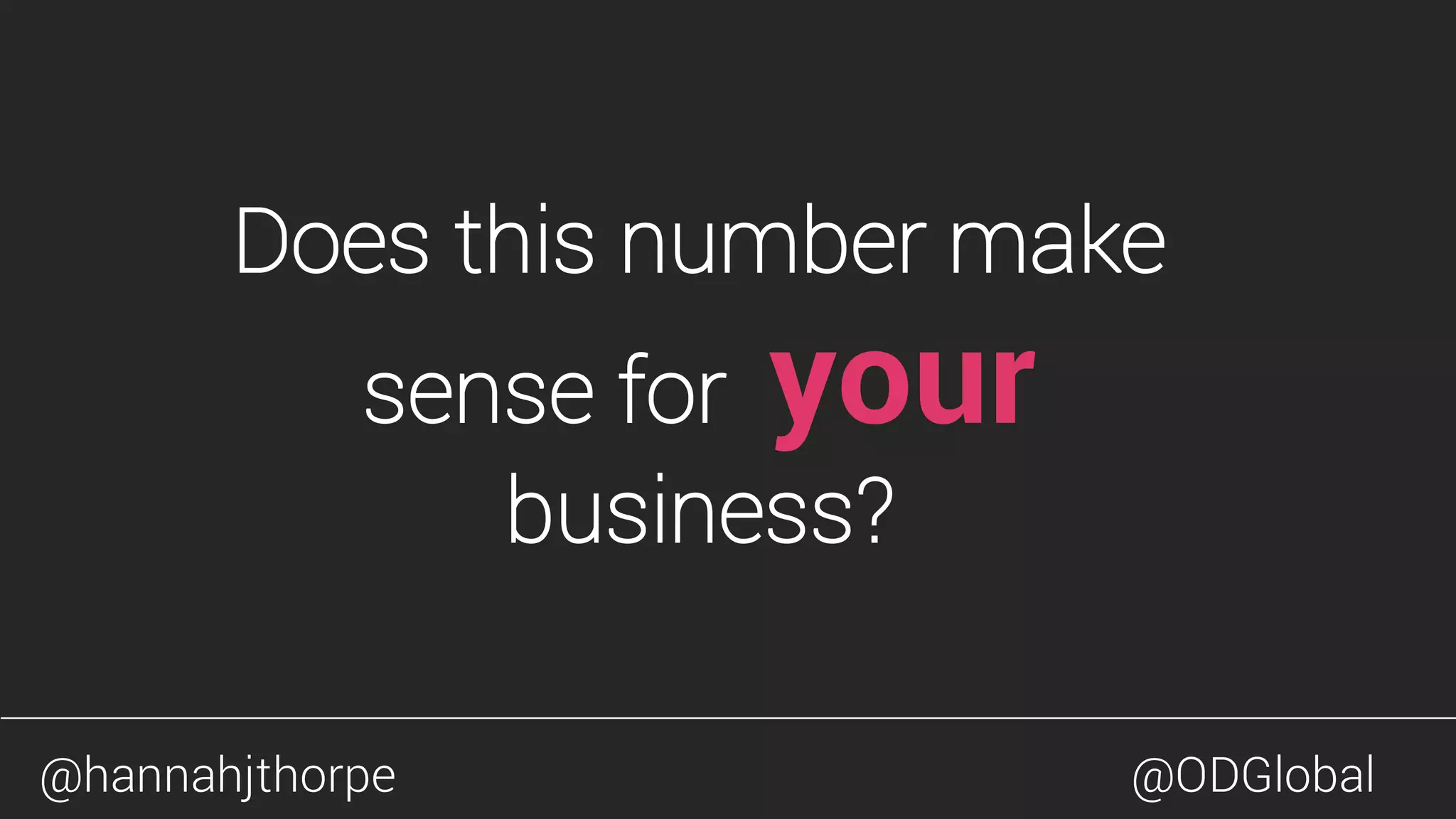 Does this number make
sense for your
business?
@hannahjthorpe @ODGlobal
 