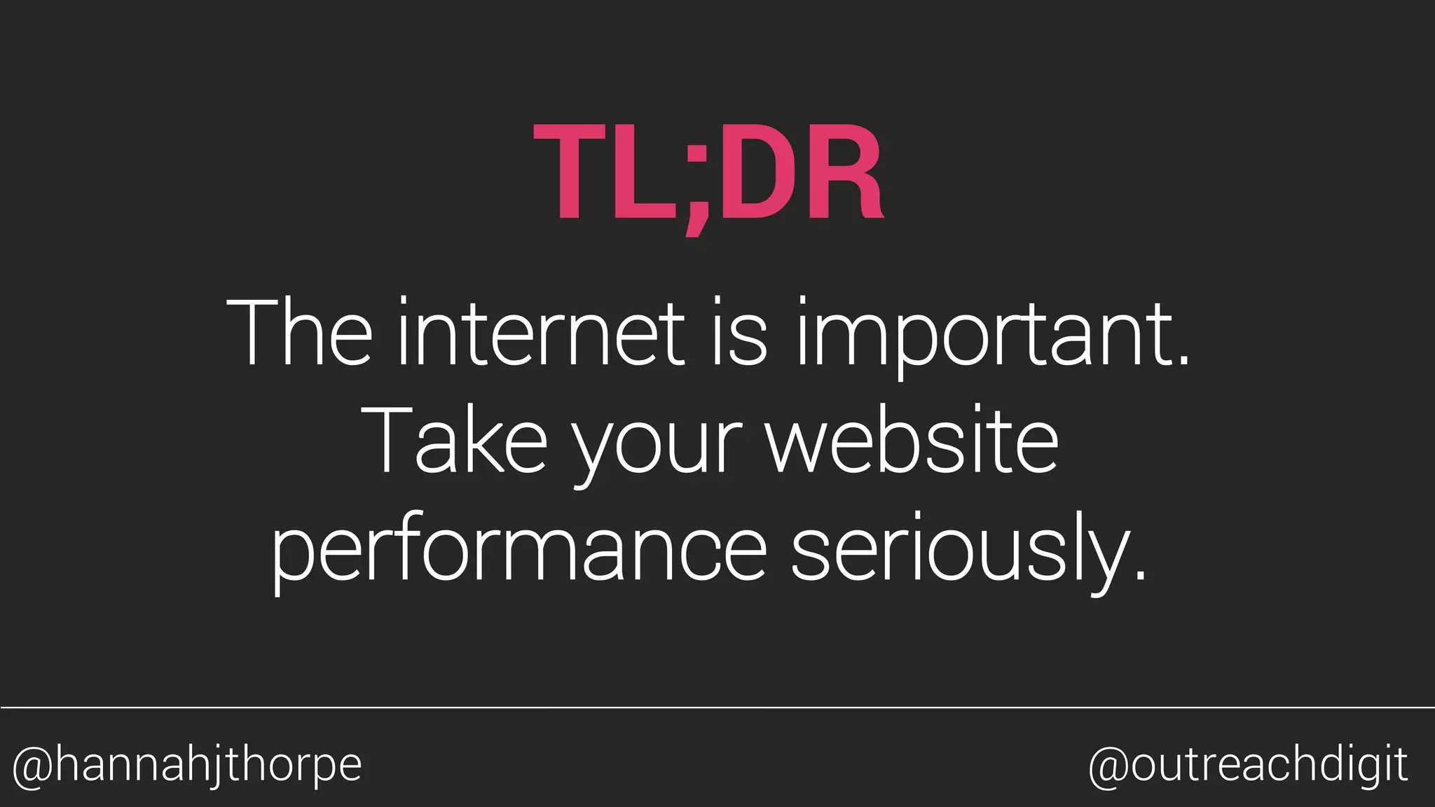 TL;DR
The internet is important.
Take your website
performance seriously.
@hannahjthorpe @outreachdigit
 