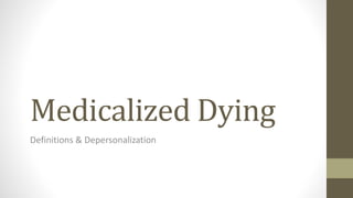 Medicalized Dying 
Definitions & Depersonalization 
 