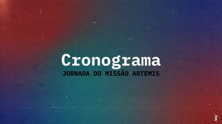 Cronograma
JORNADA DO MISSÃO ARTEMIS
 