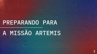 PREPARANDO PARA
A MISSÃO ARTEMIS
 