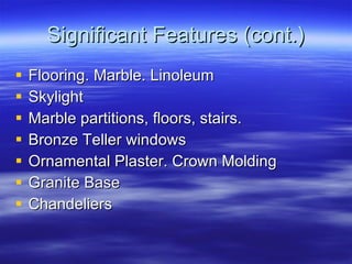 Significant Features (cont.) Flooring. Marble. Linoleum Skylight Marble partitions, floors, stairs. Bronze Teller windows Ornamental Plaster. Crown Molding Granite Base Chandeliers 