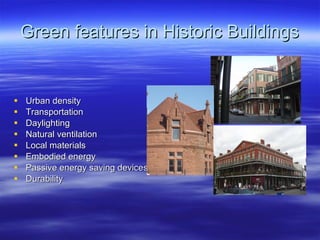 Green features in Historic Buildings Urban density Transportation Daylighting Natural ventilation Local materials Embodied energy Passive energy saving devices Durability 