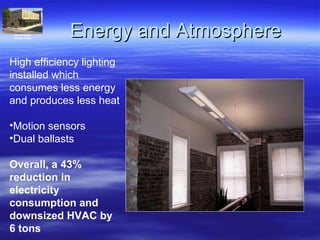 Energy and Atmosphere High efficiency lighting installed which consumes less energy and produces less heat Motion sensors Dual ballasts  Overall, a 43% reduction in electricity consumption and downsized HVAC by 6 tons Historic District Whitaker & State 
