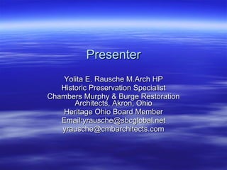 Presenter Yolita E. Rausche M.Arch HP Historic Preservation Specialist Chambers Murphy & Burge Restoration Architects, Akron, Ohio Heritage Ohio Board Member Email:yrausche@sbcglobal.net [email_address] 