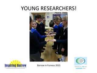 YOUNG RESEARCHERS!
Barrow in Furness 2015
 