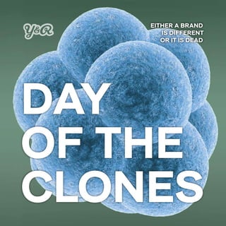 DAY
OF THE
CLONES
EITHER A BRAND
IS DIFFERENT
OR IT IS DEAD
 