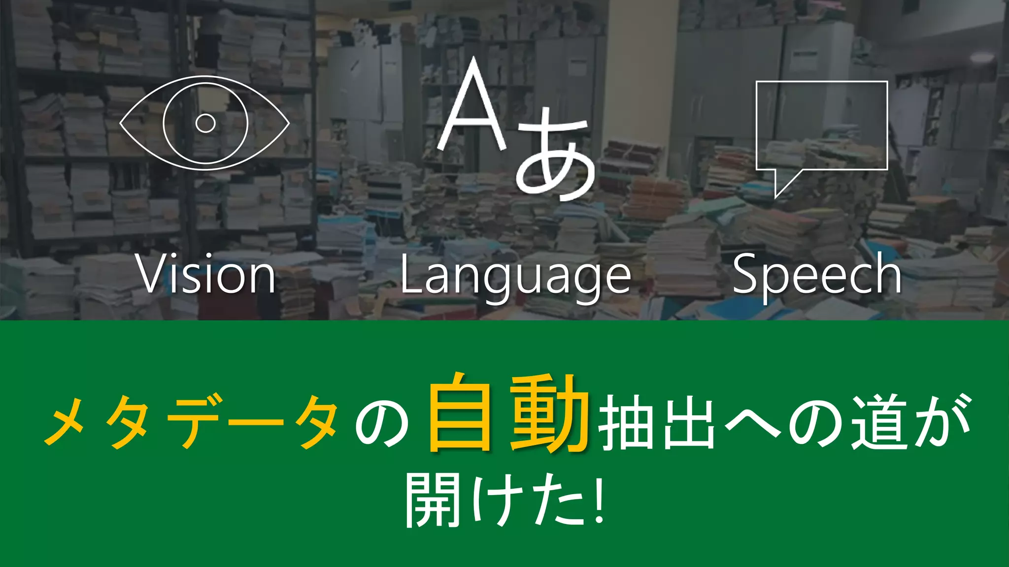 SpeechLanguageVision
メタデータの自動抽出への道が
開けた!
 