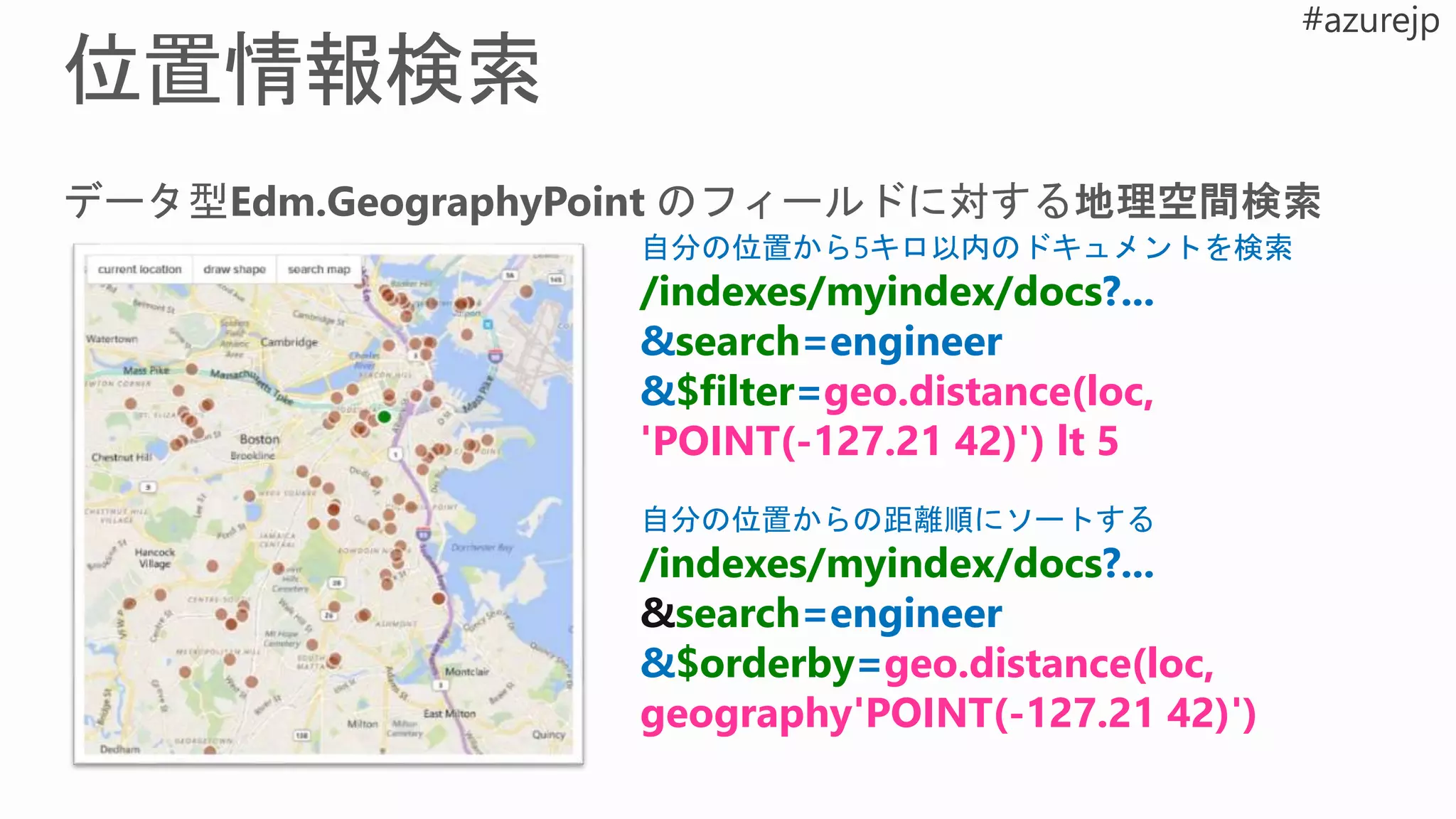 自分の位置から5キロ以内のドキュメントを検索
/indexes/myindex/docs?...
&search=engineer
&$filter=geo.distance(loc,
'POINT(-127.21 42)') lt 5
自分の位置からの距離順にソートする
/indexes/myindex/docs?...
&search=engineer
&$orderby=geo.distance(loc,
geography'POINT(-127.21 42)')
 