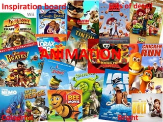 Inspiration board   Lots of detail




            ANIMATION


Colourful             Bright
 