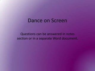 Dance on Screen Questions can be answered in notes section or in a separate Word document.  