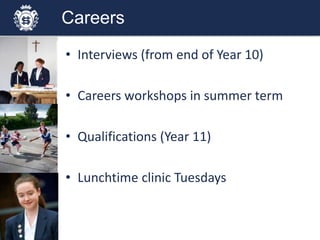 Careers
• Interviews (from end of Year 10)
• Careers workshops in summer term
• Qualifications (Year 11)
• Lunchtime clinic Tuesdays
 