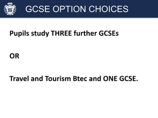 GCSE OPTION CHOICES
Pupils study THREE further GCSEs
OR
Travel and Tourism Btec and ONE GCSE.
 