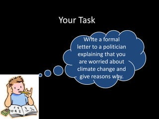 Your Task
Write a formal
letter to a politician
explaining that you
are worried about
climate change and
give reasons why.

 