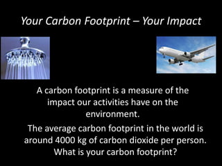 Your Carbon Footprint – Your Impact

A carbon footprint is a measure of the
impact our activities have on the
environment....